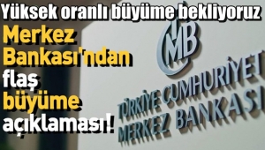 Merkez Bankası açıklama yaptı !! Yüksek oranlı büyüme bekliyoruz..