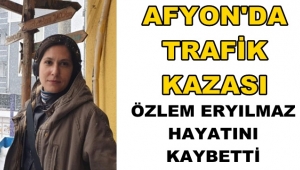 Afyon'da Trafik Kazası !! Özlem Eryılmaz hayatını kaybetti!