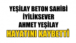 Afyon Yeşilay Beton sahibi Ahmet Yeşilay vefat etti