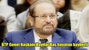 BTP Genel Başkanı Haydar Baş hayatını kaybetti