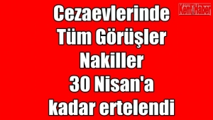 Cezaevlerinde tüm görüşler, Nakiller, 30 Nisan'a kadar ertelendi