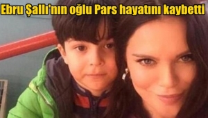 Ebru Şallı'nın oğlu Pars yaşama veda etti