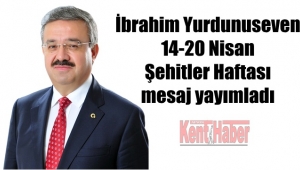 İbrahim Yurdunuseven 14-20 Nisan Şehitler Haftası mesajı yayımladı