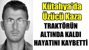 Kütahya'da Traktörün altında kalan şahıs hayatını kaybetti