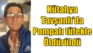Kütahya Tavşanlı’da pompalı tüfekle vurularak öldürüldü