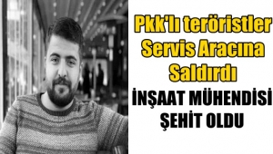 Pkk'lı teröristler Servis Aracına Saldırdı ! Mühendis şehit oldu..