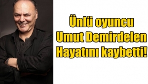 Ünlü oyuncu Umut Demirdelen hayatını kaybetti!
