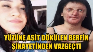 Yüzüne asit dökülen Berfin, şikayetinden vazgeçti