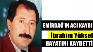 Emirdağ'lı İbrahim Yüksel Hayatını kaybetti !!