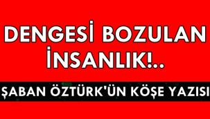 Dengesi bozulan insanlık !! Şaban Öztürk 