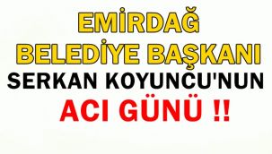 Emirdağ Belediye Başkanı Serkan Koyuncu'nun Acı Günü ! 