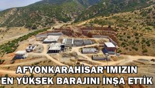 Afyonkarahisar’ımızın en yüksek barajını inşa ettik