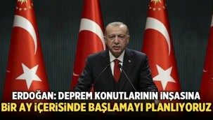 Erdoğan: Deprem konutlarının yapımına 1 ay içinde başlamayı planlıyoruz