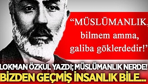 Lokman Özkul, Müslümanlık Nerde! Bizden Geçmiş İnsanlık Bile!