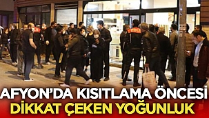 Afyon'da kısıtlama öncesi dikkat çeken yoğunluk!