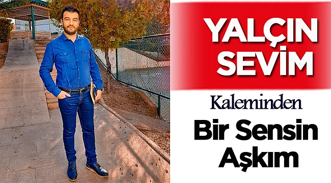 Yalçın Sevim yazdı, Bir Sensin Aşkım..