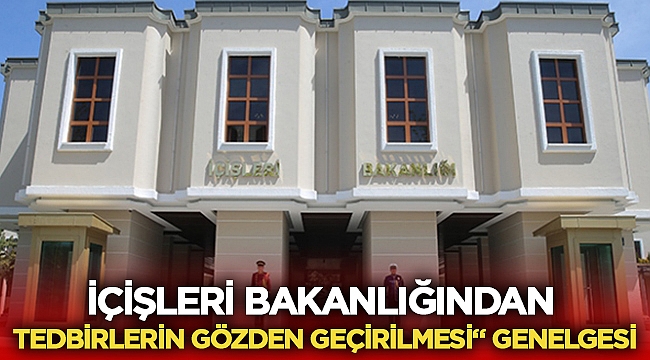 81 İl Valiliğine "Tedbirlerin Gözden Geçirilmesi" genelgesi