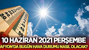 10 Haziran 2021 Perşembe Afyon'da hava durumu nasıl olacak?