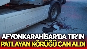 Afyon'da Tır'ın patlayan körüğü can aldı! 