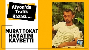 Afyonda meydana gelen kazada Murat Tokat hayatını kaybetti! 