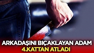 Arkadaşını bıçaklayan adam 4.kattan atladı! 