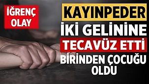 Kayınpeder iki gelinine tecavüz etti birinden çocuğu oldu