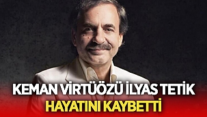 Keman virtüözü İlyas Tetik hayatını kaybetti