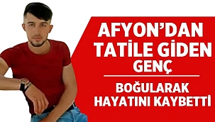 Son dakika: Afyondan tatile giden genç boğularak öldü 