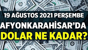 19 Ağustos 2021 Perşembe Afyonda Dolar Fiyatları