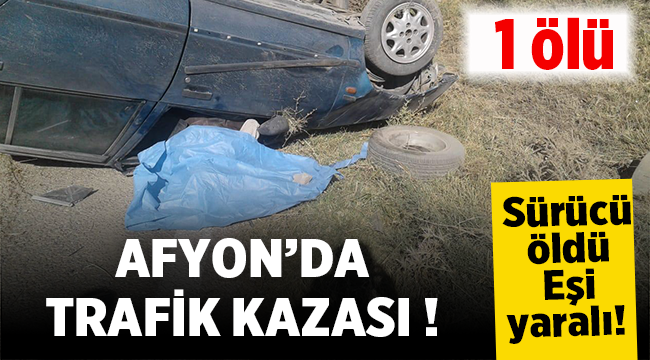 Afyon'da devrilen aracın sürücüsü öldü, eşi yaralandı! 