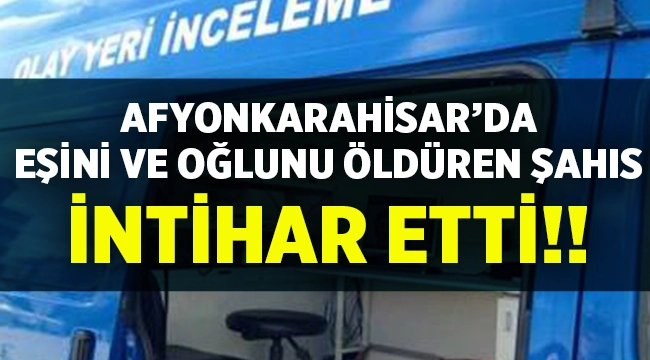 Afyon'da eşini ve oğlunu öldüren şahıs intihar etti! 