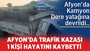 Afyon'da kontrolden çıkan kamyon dere yatağına devrildi: 1 ölü