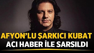 Afyon'lu şarkıcı Kubat aldığı acı haberle sarsıldı