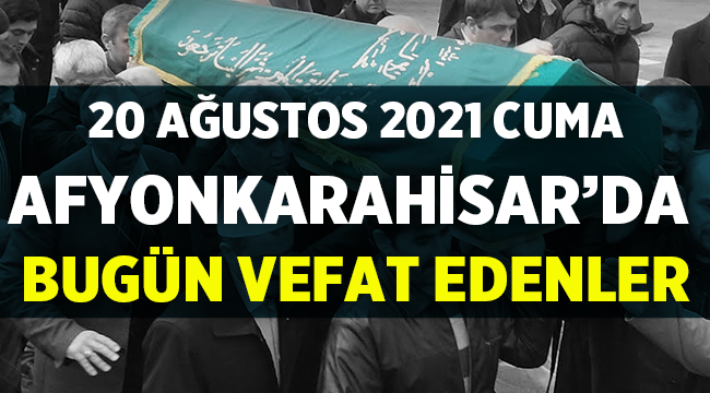 Afyon Vefat Duyuruları ( 20 Ağustos 2021 Cuma ) 