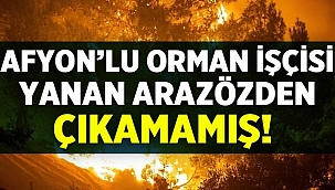 Afyonlu Orman İşçisi Yaşar Cinbaş, yanan arazözden çıkamamış! 