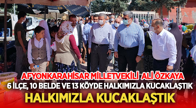 Ali Özkaya: 6 İlçe, 10 Belde ve 13 Köyde Halkımızla Kucaklaştık