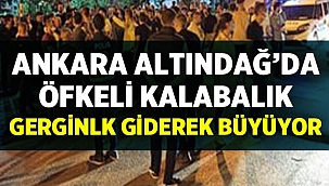 Ankara Altındağ'da gerginlik giderek büyüyor! 