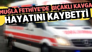 Fethiye'de bıçaklı kavgada 1 kişi öldü! 