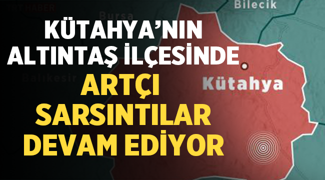 Kütahya Altıntaş'ta artçı sarsıntılar devam ediyor! 