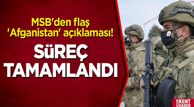 MSB açıkladı: Afganistan'da süreç tamamlandı