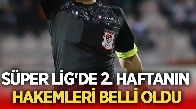 Süper Lig'in 2. hafta hakemleri belli oldu! 