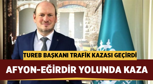 TUREB Başkanı Suat Tural Afyon-Eğirdir yolunda trafik kazası geçirdi