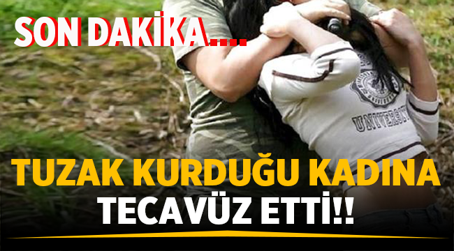 Tuzak Kurduğu Kadına Tecavüz Etti