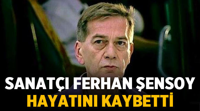 Usta sanatçı Ferhan Şensoy hayatını kaybetti