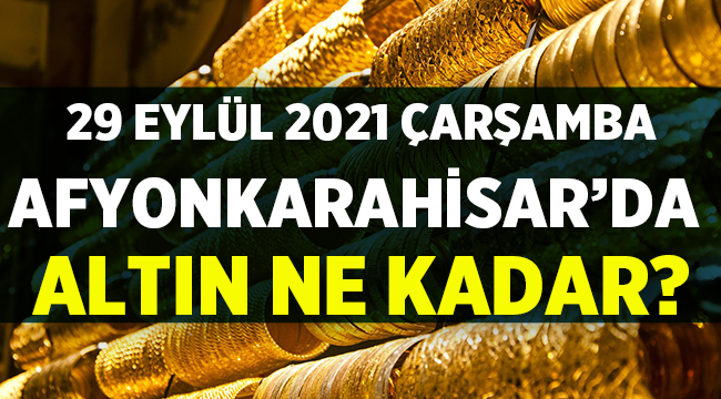 29 Eylül 2021 Çarşamba Afyon'da Altın Fiyatları