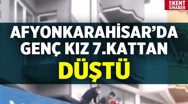 Afyon'da genç kız 7.kattan düştü!