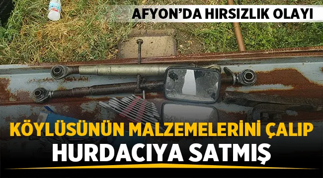 Afyon'da Hırsızlık: Köylüsünün malzemelerini çalıp hurdacıya satmış!