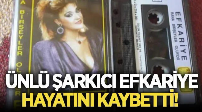Arabesk şarkılara damga vurmuştu! Efkariye vefat etti