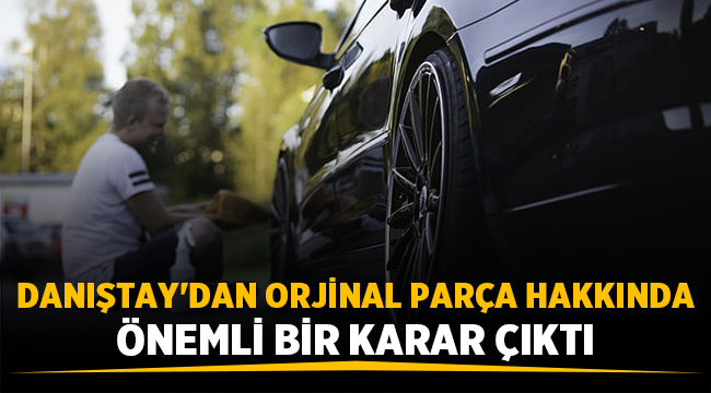 Danıştay'dan araçta orijinal parça kararı! 