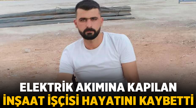 Elektrik akımına kapılan Bozan Baydil hayatını kaybetti